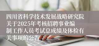 四川省科学技术发展战略研究院关于2025年考核招聘事业编制工作人员考试总成绩及体检有关事项的公告