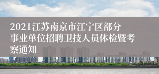 2021江苏南京市江宁区部分事业单位招聘卫技人员体检暨考察通知