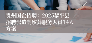 贵州国企招聘：2025黎平县招聘派遣制殡葬服务人员14人方案