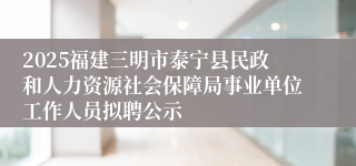 2025福建三明市泰宁县民政和人力资源社会保障局事业单位工作人员拟聘公示