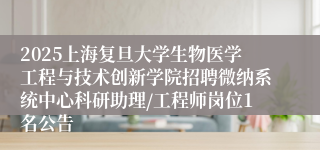 2025上海复旦大学生物医学工程与技术创新学院招聘微纳系统中心科研助理/工程师岗位1名公告