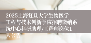 2025上海复旦大学生物医学工程与技术创新学院招聘微纳系统中心科研助理/工程师岗位1人公告