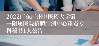 2022广东广州中医药大学第一附属医院招聘肿瘤中心重点专科秘书1人公告