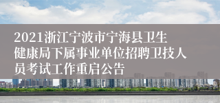 2021浙江宁波市宁海县卫生健康局下属事业单位招聘卫技人员考试工作重启公告