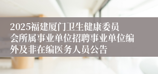 2025福建厦门卫生健康委员会所属事业单位招聘事业单位编外及非在编医务人员公告