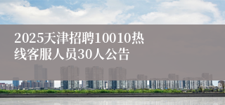 2025天津招聘10010热线客服人员30人公告