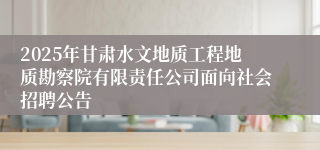 2025年甘肃水文地质工程地质勘察院有限责任公司面向社会招聘公告