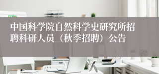 中国科学院自然科学史研究所招聘科研人员（秋季招聘）公告