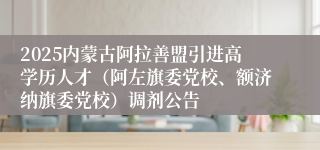 2025内蒙古阿拉善盟引进高学历人才（阿左旗委党校、额济纳旗委党校）调剂公告
