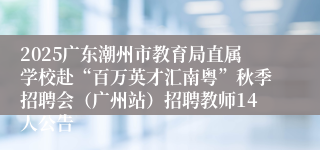2025广东潮州市教育局直属学校赴“百万英才汇南粤”秋季招聘会（广州站）招聘教师14人公告