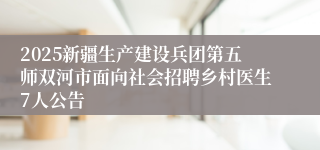 2025新疆生产建设兵团第五师双河市面向社会招聘乡村医生7人公告