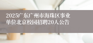 2025广东广州市海珠区事业单位北京校园招聘20人公告