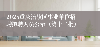 2025重庆涪陵区事业单位招聘拟聘人员公示（第十二批）