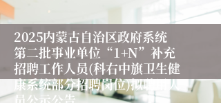 2025内蒙古自治区政府系统第二批事业单位“1+N”补充招聘工作人员(科右中旗卫生健康系统部分招聘岗位)拟聘用人员公示公告