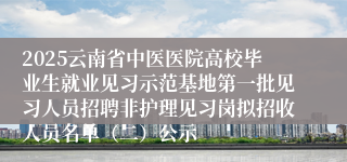 2025云南省中医医院高校毕业生就业见习示范基地第一批见习人员招聘非护理见习岗拟招收人员名单（二）公示