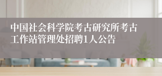 中国社会科学院考古研究所考古工作站管理处招聘1人公告