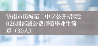 济南市历城第二中学公开招聘2026届部属公费师范毕业生简章（30人）