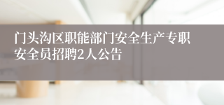门头沟区职能部门安全生产专职安全员招聘2人公告
