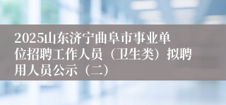 2025山东济宁曲阜市事业单位招聘工作人员（卫生类）拟聘用人员公示（二）