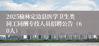 2025榆林定边县医学卫生类同工同酬专技人员招聘公告（60人）
