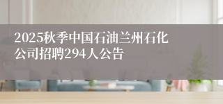 2025秋季中国石油兰州石化公司招聘294人公告