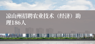 凉山州招聘农业技术（经济）助理186人