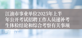 江油市事业单位2025年上半年公开考试招聘工作人员递补考生体检结论和综合考察有关事项的公告