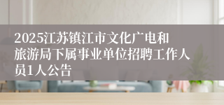 2025江苏镇江市文化广电和旅游局下属事业单位招聘工作人员1人公告