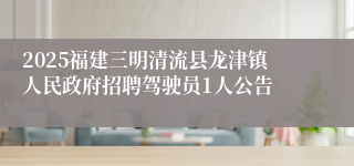 2025福建三明清流县龙津镇人民政府招聘驾驶员1人公告