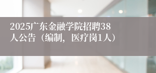 2025广东金融学院招聘38人公告（编制，医疗岗1人）
