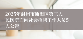 2025年温州市瓯海区第三人民医院面向社会招聘工作人员5人公告
