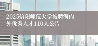 2025信阳师范大学诚聘海内外优秀人才110人公告