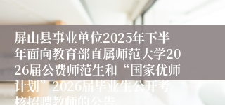 屏山县事业单位2025年下半年面向教育部直属师范大学2026届公费师范生和“国家优师计划”2026届毕业生公开考核招聘教师的公告