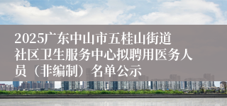 2025广东中山市五桂山街道社区卫生服务中心拟聘用医务人员（非编制）名单公示