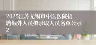 2025江苏无锡市中医医院招聘编外人员拟录取人员名单公示2