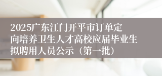 2025广东江门开平市订单定向培养卫生人才高校应届毕业生拟聘用人员公示（第一批）