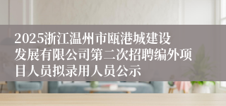 2025浙江温州市瓯港城建设发展有限公司第二次招聘编外项目人员拟录用人员公示