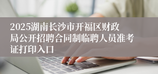 2025湖南长沙市开福区财政局公开招聘合同制临聘人员准考证打印入口