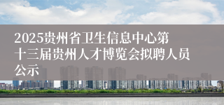 2025贵州省卫生信息中心第十三届贵州人才博览会拟聘人员公示