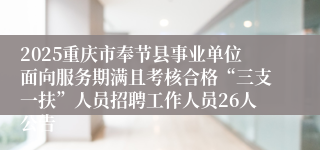 2025重庆市奉节县事业单位面向服务期满且考核合格“三支一扶”人员招聘工作人员26人公告