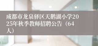 成都市龙泉驿区天鹅湖小学2025年秋季教师招聘公告（64人）