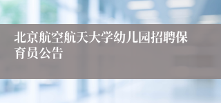 北京航空航天大学幼儿园招聘保育员公告