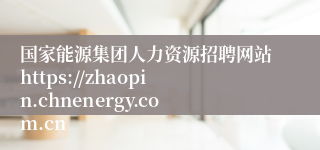 国家能源集团人力资源招聘网站https://zhaopin.chnenergy.com.cn