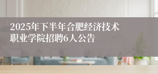 2025年下半年合肥经济技术职业学院招聘6人公告