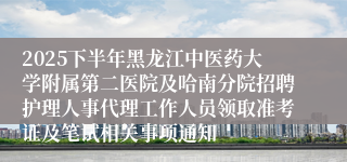 2025下半年黑龙江中医药大学附属第二医院及哈南分院招聘护理人事代理工作人员领取准考证及笔试相关事项通知