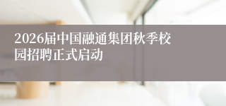 2026届中国融通集团秋季校园招聘正式启动