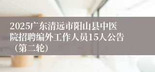 2025广东清远市阳山县中医院招聘编外工作人员15人公告（第二轮） 