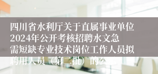 四川省水利厅关于直属事业单位2024年公开考核招聘水文急需短缺专业技术岗位工作人员拟聘用人员（第二批）的公示