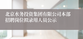 北京水务投资集团有限公司本部招聘岗位拟录用人员公示