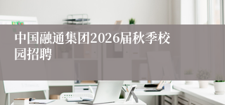 中国融通集团2026届秋季校园招聘